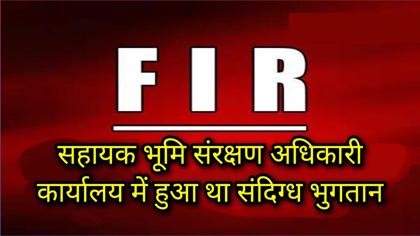 देवास में सहायक भूमि संरक्षण अधिकारी कार्यालय में हुए संदिग्‍ध भुगतानों पर एफआईआर दर्ज