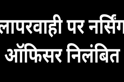 प्रसव के दौरान लापरवाही बरतने पर सामुदायिक स्वास्थ्य केन्द्र सोनकच्छ में पदस्थ नर्सिंग आफिसर निलंबित