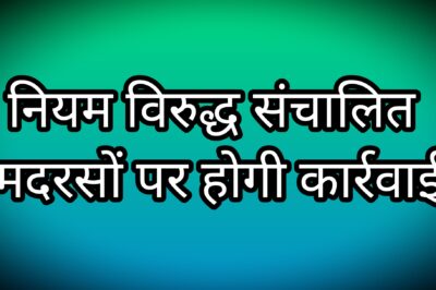 Mp news प्रदेश में नियम विरुद्ध संचालित होने वाले मदरसों के विरुद्ध होगी सख्त कार्रवाई