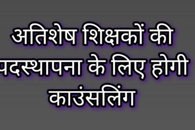 स्कूल शिक्षा विभाग में अतिशेष शिक्षकों की पद-स्थापना के लिए होगी काउंसलिंग