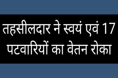 Vidisha news तहसीलदार ने स्वयं का एवं 17 पटवारियों का वेतन रोकने का आदेश जारी किया